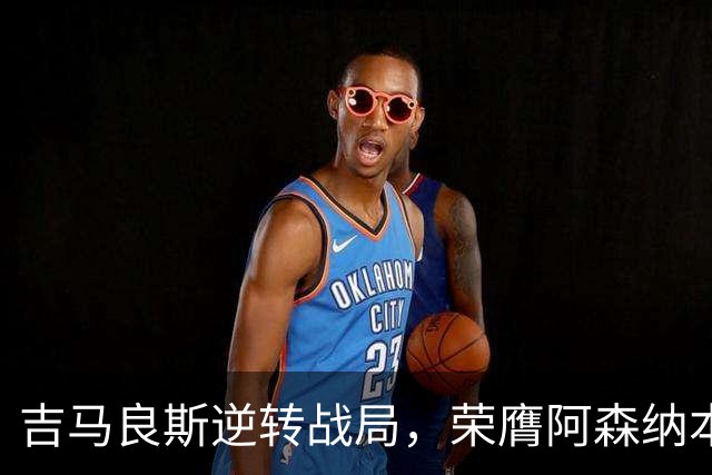 吉马良斯逆转战局，荣膺阿森纳本轮最佳球员